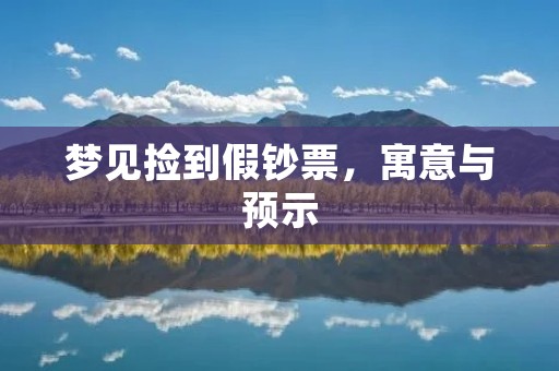 梦见捡到假钞票，寓意与预示