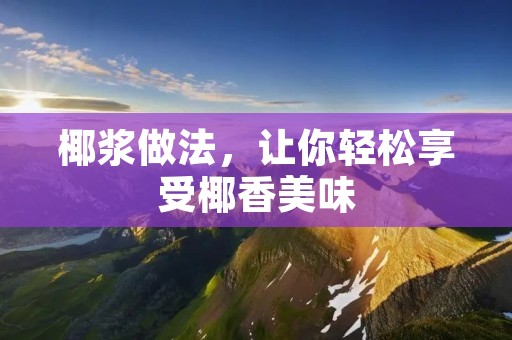 椰浆做法，让你轻松享受椰香美味