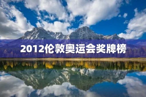 2012伦敦奥运会奖牌榜:中国夺冠,美国居次 2012伦敦奥运会奖牌榜:中国夺冠,美国居次