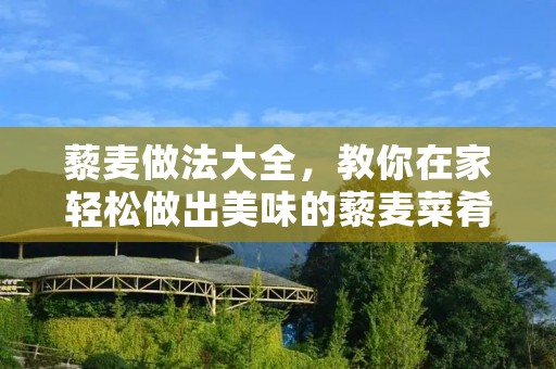 藜麦做法大全，教你在家轻松做出美味的藜麦菜肴