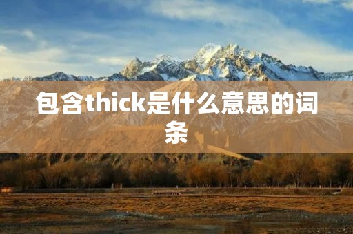 包含thick是什么意思的词条 包含thick是什么意思的词条