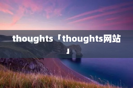 thoughts「thoughts网站」 thoughts「thoughts网站」