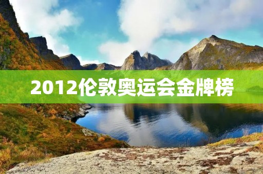 2012伦敦奥运会金牌榜:中国再次位列第一! 2012伦敦奥运会金牌榜:中国再次位列第一!
