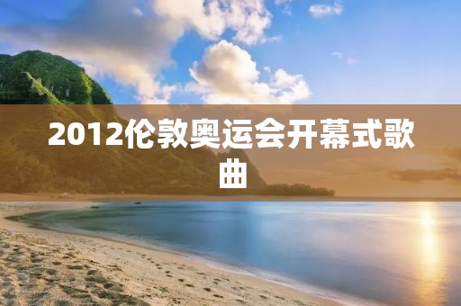 2012伦敦奥运会开幕式歌曲