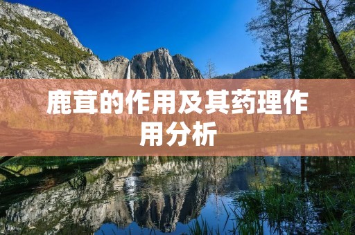 鹿茸的作用及其药理作用分析