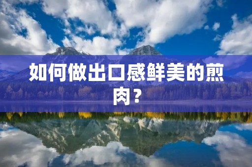 如何做出口感鲜美的煎肉？