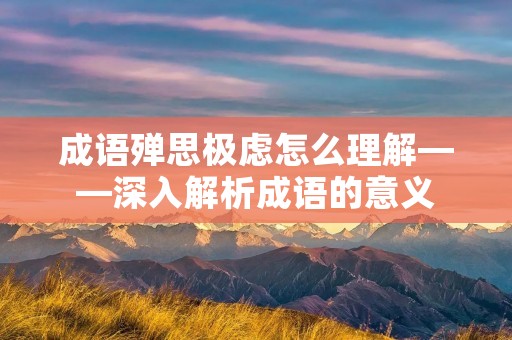 成语殚思极虑怎么理解——深入解析成语的意义