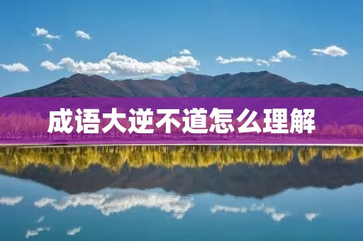 成语大逆不道怎么理解