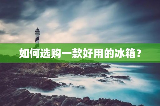 如何选购一款好用的冰箱？