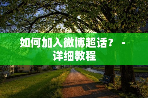 如何加入微博超话? - 详细教程 如何加入微博超话? - 详细教程
