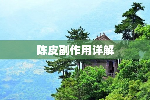陈皮副作用详解:副作用多且严重,需谨慎使用 陈皮副作用详解:副作用多且严重,需谨慎使用