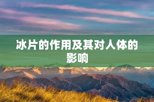 冰片的作用及其对人体的影响 冰片的作用及其对人体的影响