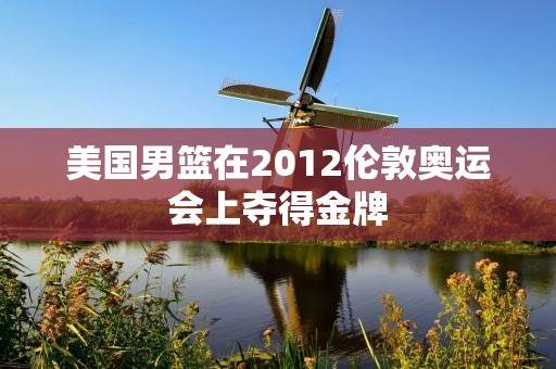 美国男篮在2012伦敦奥运会上夺得金牌