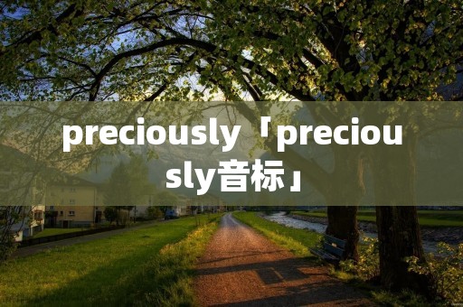preciously「preciously音标」 preciously「preciously音标」