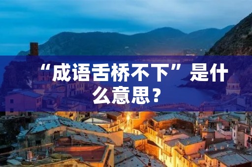 “成语舌桥不下”是什么意思？