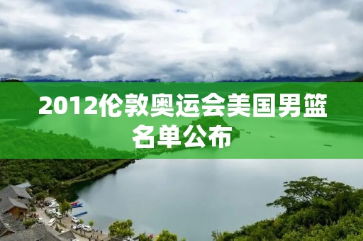 2012伦敦奥运会美国男篮名单公布