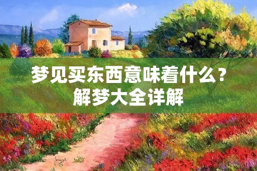 梦见买东西意味着什么？解梦大全详解