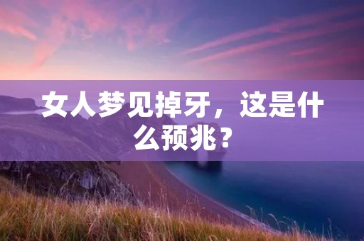女人梦见掉牙，这是什么预兆？