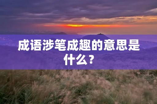 成语涉笔成趣的意思是什么?