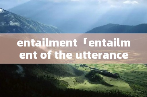entailment「entailment of the utterance」 entailment「entailment of the utterance」