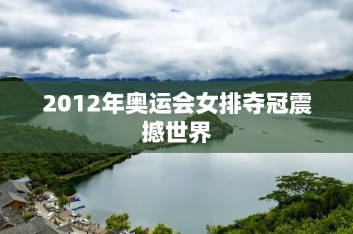 2012年奥运会女排夺冠震撼世界