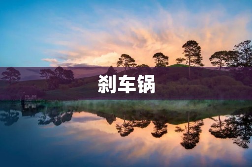 刹车锅:车辆安全的重要保障 刹车锅:车辆安全的重要保障