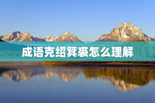 成语克绍箕裘怎么理解
