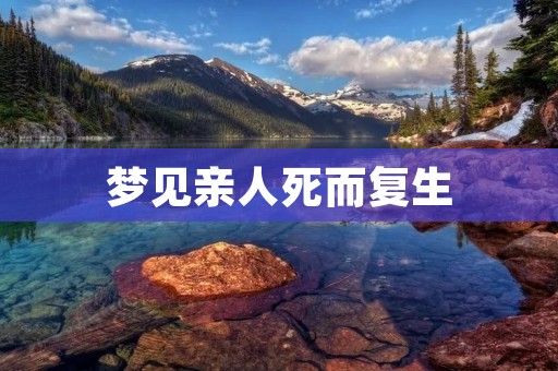 梦见亲人死而复生：解梦与心理分析
