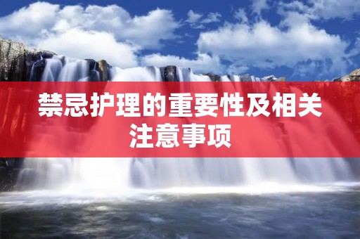禁忌护理的重要性及相关注意事项