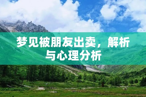 梦见被朋友出卖，解析与心理分析
