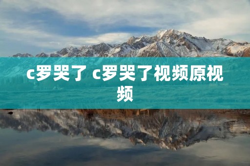 c罗哭了 c罗哭了视频原视频