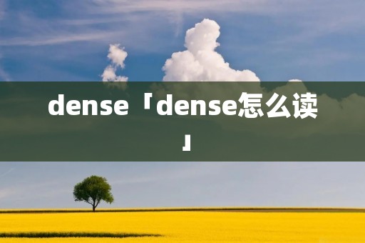 dense「dense怎么读」 dense「dense怎么读」