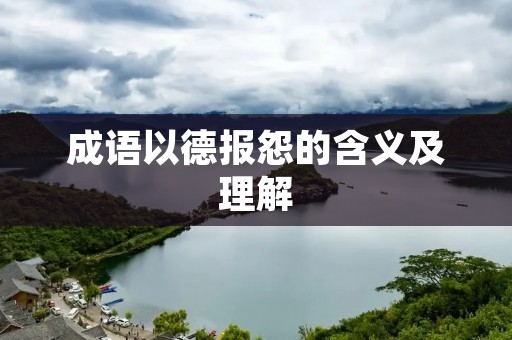 成语以德报怨的含义及理解 成语以德报怨的含义及理解