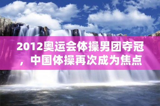 2012奥运会体操男团夺冠，中国体操再次成为焦点