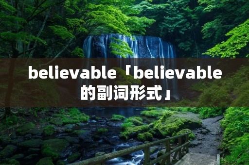 believable「believable的副词形式」