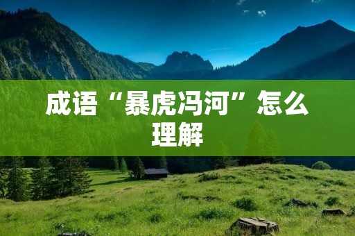 成语“暴虎冯河”怎么理解 成语“暴虎冯河”怎么理解
