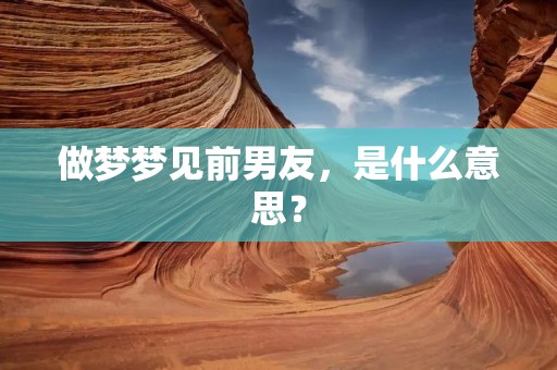 做梦梦见前男友，是什么意思？
