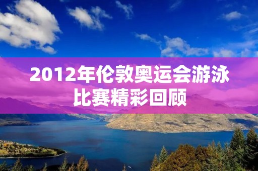 2012年伦敦奥运会游泳比赛精彩回顾