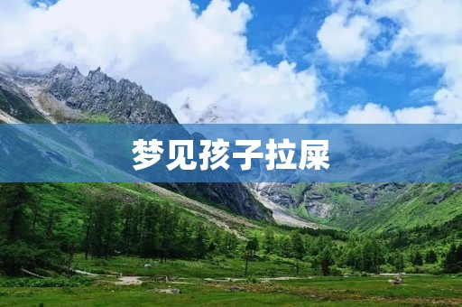 梦见孩子拉屎：是什么意思？