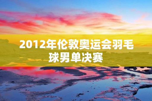 2012年伦敦奥运会羽毛球男单决赛:林丹夺得第二枚金牌 2012年伦敦奥运会羽毛球男单决赛:林丹夺得第二枚金牌