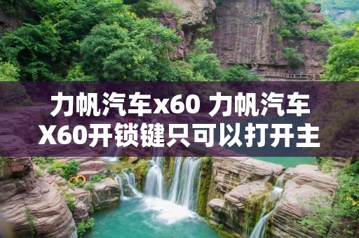 力帆汽车x60 力帆汽车X60开锁键只可以打开主驾驶门锁