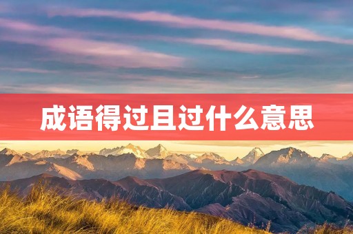 成语得过且过什么意思 成语得过且过什么意思