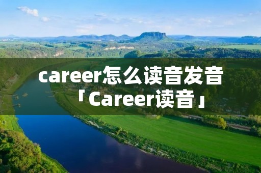 career怎么读音发音「Career读音」 career怎么读音发音「Career读音」