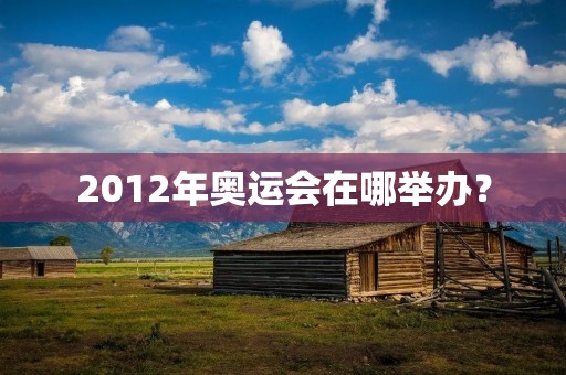 2012年奥运会在哪举办？