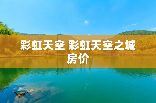 彩虹天空 彩虹天空之城房价