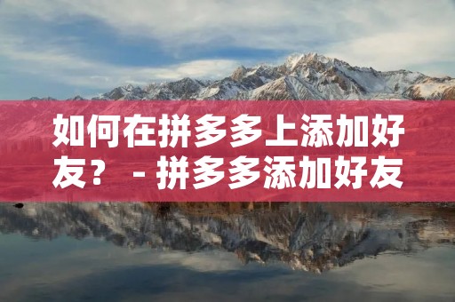 如何在拼多多上添加好友? - 拼多多添加好友教程 如何在拼多多上添加好友? - 拼多多添加好友教程