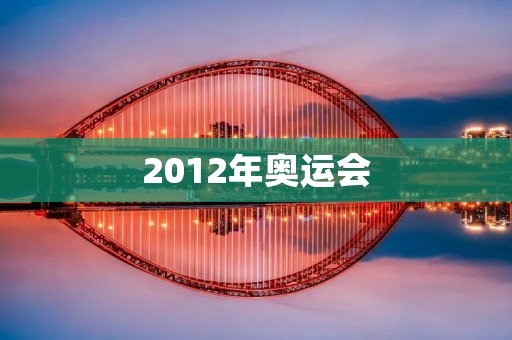 2012年奥运会:中国的辉煌时刻 2012年奥运会:中国的辉煌时刻
