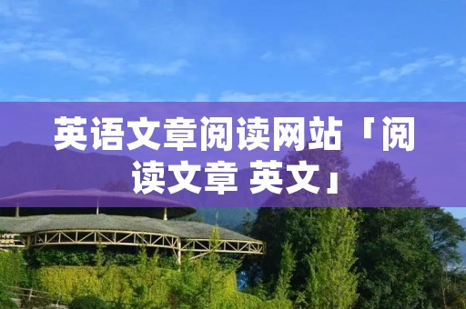 英语文章阅读网站「阅读文章 英文」