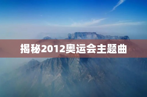 揭秘2012奥运会主题曲:《Survival》 揭秘2012奥运会主题曲:《Survival》