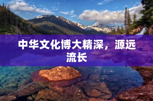 中华文化博大精深，源远流长